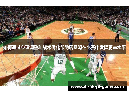 如何通过心理调整和战术优化帮助塔图姆在比赛中发挥更高水平