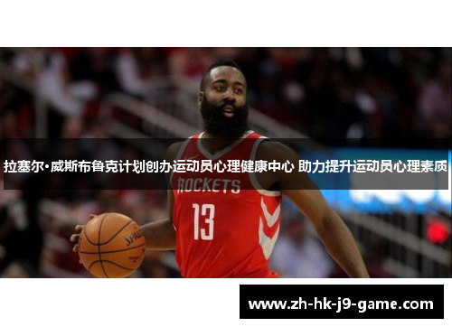 拉塞尔·威斯布鲁克计划创办运动员心理健康中心 助力提升运动员心理素质