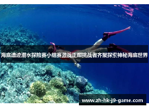 海底遗迹潜水探险赛小组赛激战正酣挑战者齐聚探索神秘海底世界