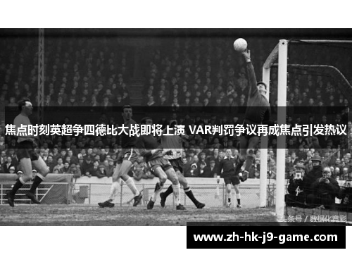 焦点时刻英超争四德比大战即将上演 VAR判罚争议再成焦点引发热议