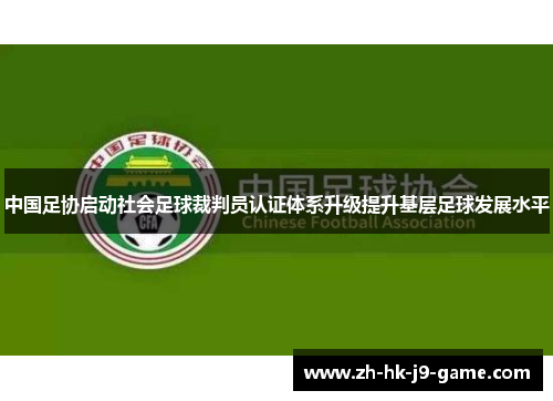 中国足协启动社会足球裁判员认证体系升级提升基层足球发展水平 中国足协启动社会足球裁判员认证体系升级提升基层足球发展水平