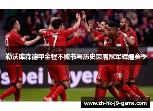 勒沃库森德甲全程不败书写历史荣膺冠军辉煌赛季