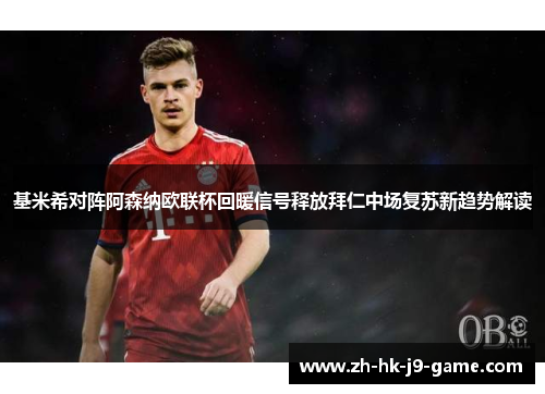 基米希对阵阿森纳欧联杯回暖信号释放拜仁中场复苏新趋势解读