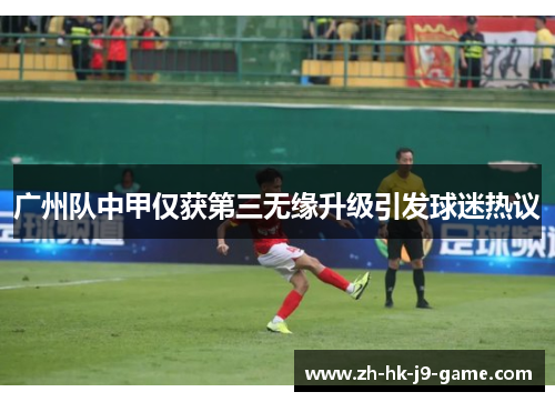 广州队中甲仅获第三无缘升级引发球迷热议