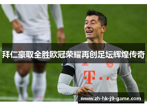 拜仁豪取全胜欧冠荣耀再创足坛辉煌传奇