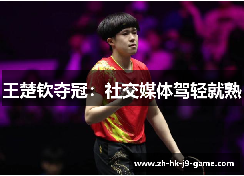 王楚钦夺冠：社交媒体驾轻就熟