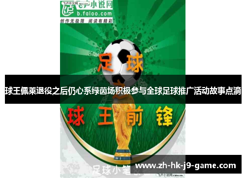 球王佩莱退役之后仍心系绿茵场积极参与全球足球推广活动故事点滴