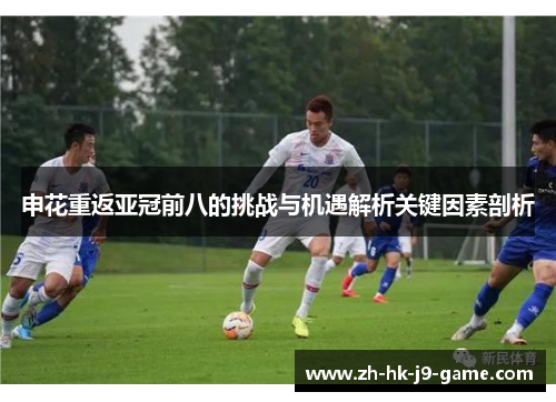 申花重返亚冠前八的挑战与机遇解析关键因素剖析