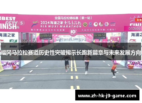 福冈马拉松赛道历史性突破揭示长跑新篇章与未来发展方向