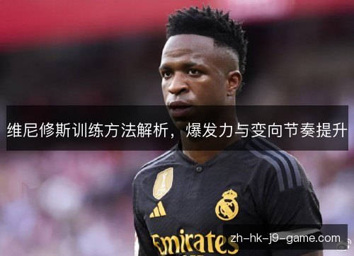 维尼修斯训练方法解析，爆发力与变向节奏提升