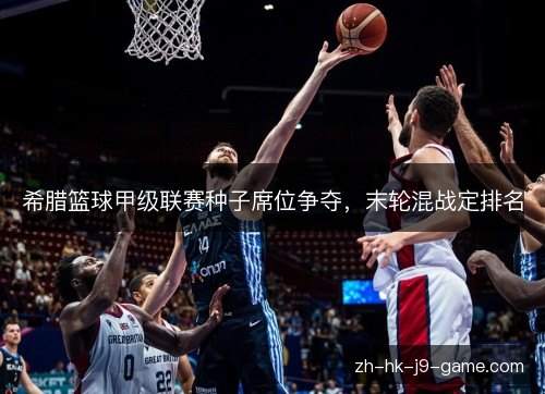 希腊篮球甲级联赛种子席位争夺，末轮混战定排名