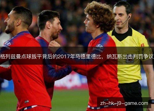 格列兹曼点球扳平背后的2017年马德里德比，纳瓦斯出击判罚争议